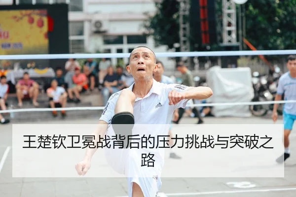 王楚钦卫冕战背后的压力挑战与突破之路