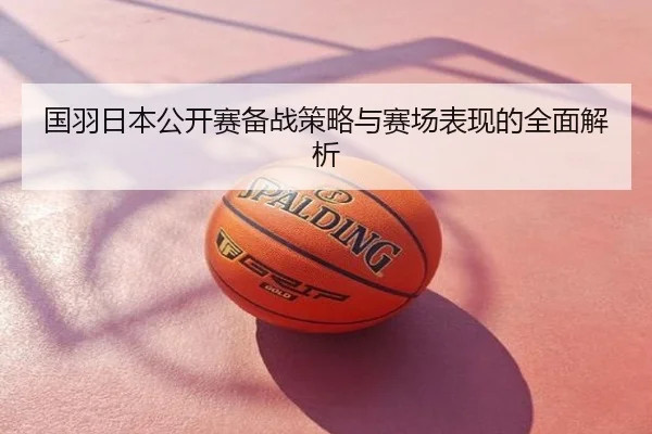 国羽日本公开赛备战策略与赛场表现的全面解析
