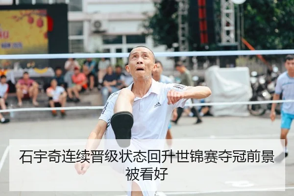石宇奇连续晋级状态回升世锦赛夺冠前景被看好