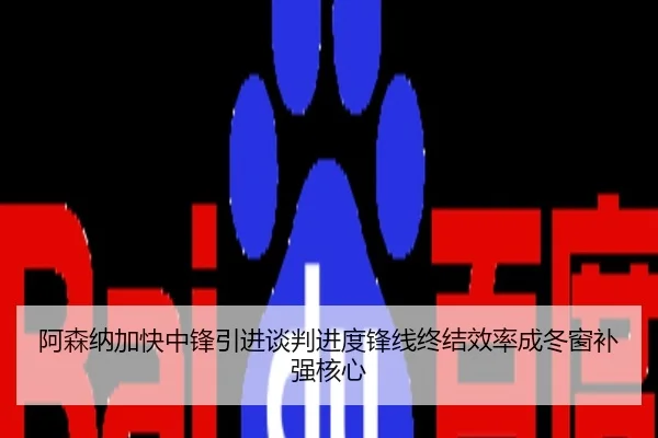 阿森纳加快中锋引进谈判进度锋线终结效率成冬窗补强核心