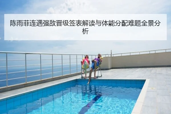 陈雨菲连遇强敌晋级签表解读与体能分配难题全景分析